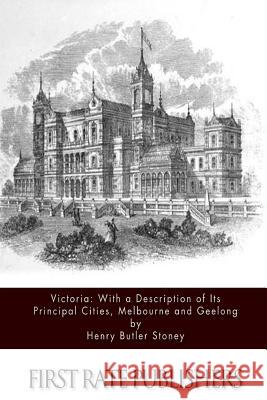 Victoria: with a Description of Its Principal Cities, Melbourne and Geelong Stoney, Henry Butler 9781533220264 Createspace Independent Publishing Platform