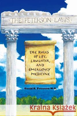 The Peterson Laws: The Laws of Life, Laughter, and Emergency Medicine Dr David R. Peterson 9781533220585 Createspace Independent Publishing Platform