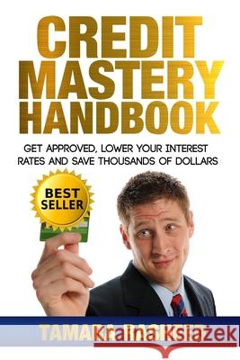 Credit Mastery Handbook: Get Approved, Lower Your Interest Rates, and Save Thous Tamara Rasheed 9781533221704