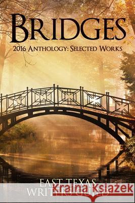 Bridges: Selected Works 2016 Anthology East Texas Writers Guild East Texas Writers Guild N. E. Brown R. Douglas Burns 9781533222589