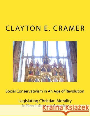 Social Conservatism in An Age of Revolution: Legislating Christian Morality in Revolutionary America Cramer, Clayton E. 9781533222794