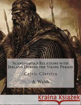 Scandinavian Relations with Ireland During the Viking Period: Celtic Classics A. Walsh 9781533225832 Createspace Independent Publishing Platform