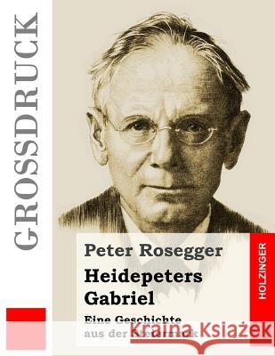 Heidepeters Gabriel (Großdruck): Eine Geschichte aus der Steiermark Rosegger, Peter 9781533226167 Createspace Independent Publishing Platform