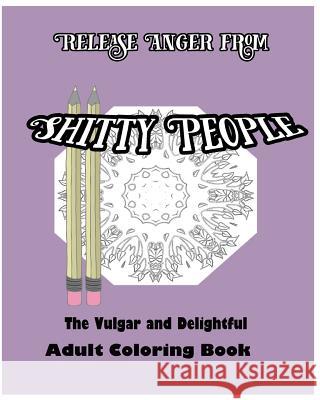 Release Anger from Shitty People: The Vulgar and Delightful Adult Coloring Book S. B. Nozaz 9781533226839 Createspace Independent Publishing Platform