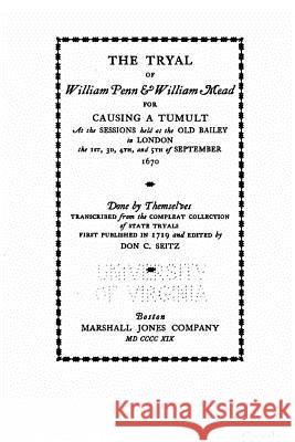 The tryal of William Penn and William Mead for causing a tumult, at the sessions held at the Old Bailey in London the 1st, 3d, 4th, and 5th of Septemb Penn, William 9781533227348 Createspace Independent Publishing Platform