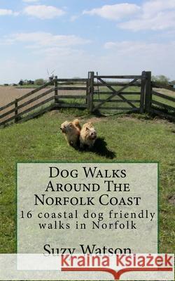 Dog Walks Around The Norfolk Coast: 16 coastal dog walks where a dog lead is hardly needed! Watson, Suzy 9781533228789