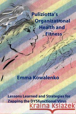 Puliziotta's Organizational Health and Fitness: Lessons Learned and Strategies for Zapping the DYSfunctional Virus Emma a. Kowalenko 9781533234704