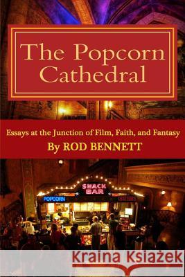 The Popcorn Cathedral: Essays at the Junction of Film, Faith, and Fantasy Rod Bennett 9781533235497 Createspace Independent Publishing Platform