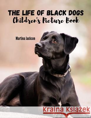 The Life Of Black Dogs: Children's Picture Book (Ages 2-6) Jackson, Martina 9781533236388