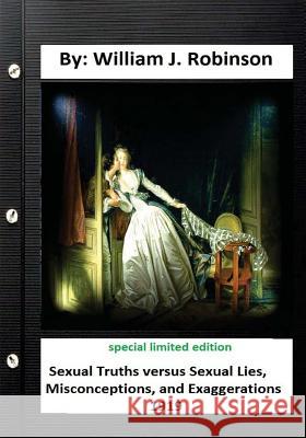 Sexual truths versus sexual lies, misconceptions, and exaggerations( 1919): special limited edition Robinson, William J. 9781533237019