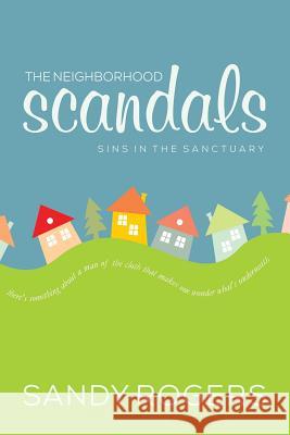 The Neighborhood Scandals: Sins in the Sanctuary Sandy Rogers 9781533238207 Createspace Independent Publishing Platform