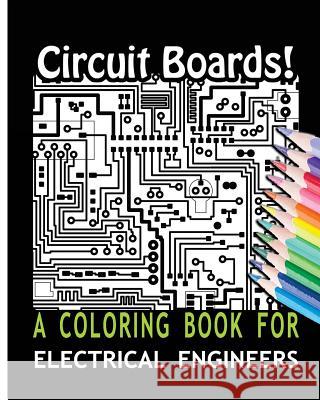 Circuit Boards! A Coloring Book For Electrical Engineers For You, Coloring Books 9781533238252 Createspace Independent Publishing Platform