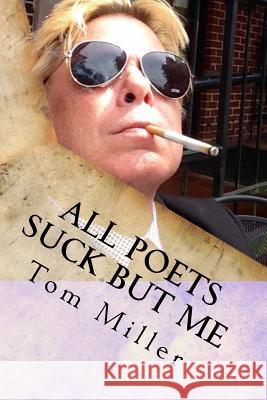 Tom Miller - All Poets Suck But Me: Why Am I Sad Tom Miller 9781533238399 Createspace Independent Publishing Platform