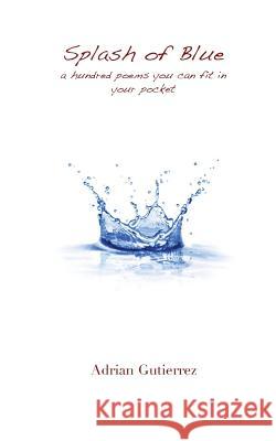 Splash of Blue: A Hundred Poems You Can Fit in Your Pocket Adrian Gutierrez 9781533239112