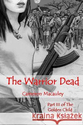 The Warrior Dead: Part III of The Golden Child Trilogy MacAuley, Cameron 9781533239372 Createspace Independent Publishing Platform