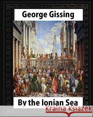 By the Ionian Sea (1901). by George Gissing: Notes of a ramble in Southern Italy Gissing, George 9781533240538 Createspace Independent Publishing Platform