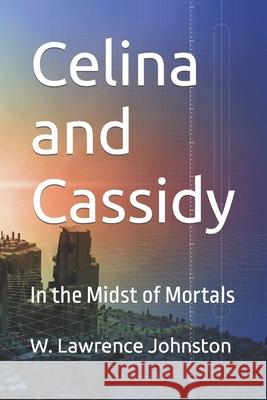 Celina and Cassidy: In the Midst of Mortals W Lawrence Johnston 9781533241641