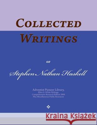 Collected Writings of Stephen Nathan Haskell: Words of the Pioneer Adventists Stephen Nathan Haskell 9781533243300 Createspace Independent Publishing Platform