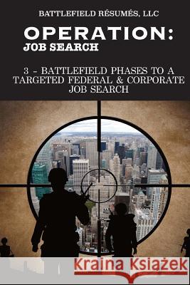 Operation Job Search (12 May 2016): 3-Battlefield Phases to a Targeted Job Search MR Bruce L. Benedict 9781533243386 Createspace Independent Publishing Platform