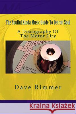 The Soulful Kinda Music Guide To Detroit Soul: A discography of the Motor City Rimmer, Dave 9781533246356 Createspace Independent Publishing Platform
