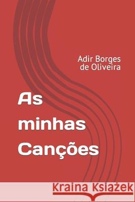 As minhas Canções: Adir Borges de Oliveira Oliveira, Adir Boges 9781533247629 Createspace Independent Publishing Platform