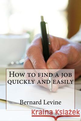 How to find a job quickly and easily Levine, Bernard 9781533248237 Createspace Independent Publishing Platform