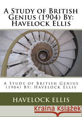 A Study of British Genius (1904) By: Havelock Ellis Ellis, Havelock 9781533249128