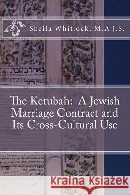 The Ketubah: A Jewish Marriage Contract and Its Cross-Cultural Use Sheila F. Whitloc 9781533251909 Createspace Independent Publishing Platform