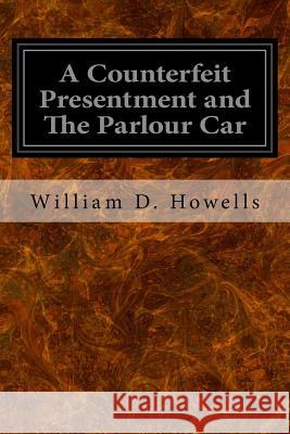 A Counterfeit Presentment and The Parlour Car Howells, William D. 9781533253163 Createspace Independent Publishing Platform