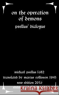 On the Operation of Demons: Psellus' Dialogue Michael Psellus Tarl Warwick Marcus Collisson 9781533253514