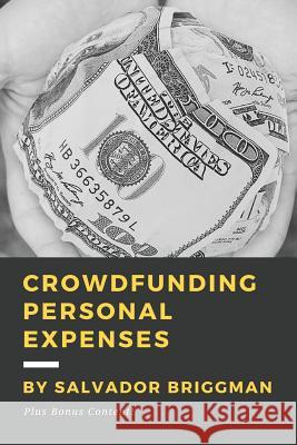 Crowdfunding Personal Expenses: Raise money on GoFundMe, etc. for costs including: emergencies, medical expenses, memorial funds, traveling, weddings, Briggman, Salvador 9781533254337 Createspace Independent Publishing Platform