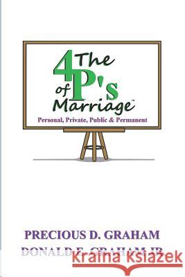 The Four P's of Marriage: Personal, Private, Public and Permanent Precious D. Graham Donald E. Graha 9781533255440