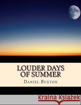 Louder Days of Summer: Sometimes the smallest things take up the most room in your heart... Buxton, Daniel Wyatt 9781533256157 Createspace Independent Publishing Platform