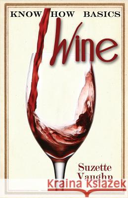 Know How Basics: Wine Suzette Vaughn 9781533256690 Createspace Independent Publishing Platform