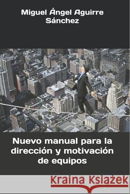 Nuevo manual para la direccion y motivacion de equipos Aguirre Sanchez, Miguel Angel 9781533256713