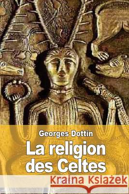 La Religion des Celtes Dottin, Georges 9781533260420 Createspace Independent Publishing Platform