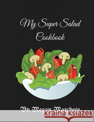 My Super Salad Cookbook Megan Marchese 9781533260888