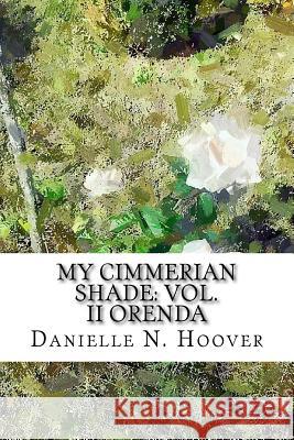 My Cimmerian Shade: Vol. II Orenda: Vol. II Orenda Danielle N. Hoover Danielle N. Hoover Danielle N. Hoover 9781533260956 Createspace Independent Publishing Platform