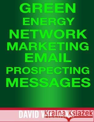 Green Energy Network Marketing MLM Email Prospecting Messages: Perfect for North American Power, Veridian, and Powur David Williams 9781533263926
