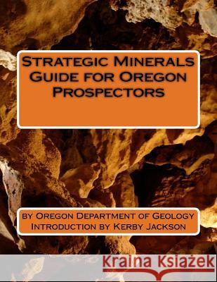 Strategic Minerals Guide for Oregon Prospectors Oregon Department of Geology Kerby Jackson 9781533266033 Createspace Independent Publishing Platform