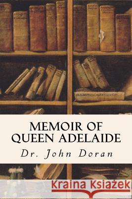 Memoir of Queen Adelaide Dr John Doran 9781533268044 Createspace Independent Publishing Platform