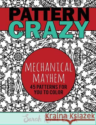 Pattern Crazy: Mechanical Mayhem - Adult Coloring Book: 45 robotic steampunk patterns for you to color Clark, Sarah Renae 9781533268495