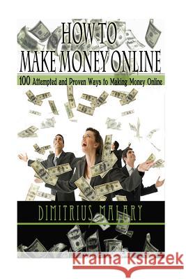 How to Make Money Online: 100 ATTEMPTED and PROVEN ways to making money online! Build an EMPIRE! (Make Money from home, secrets to easy money, p Malary, Dimitrius 9781533268709