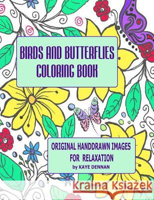 Birds and Butterflies Coloring Book: Original Hand Drawn Images for Relaxation Kaye Dennan 9781533268860 Createspace Independent Publishing Platform