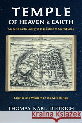 Temple of Heaven & Earth: Guide to Earth-Energy & Inspiration at Sacred Sites Thomas Karl Dietrich 9781533271068 Createspace Independent Publishing Platform