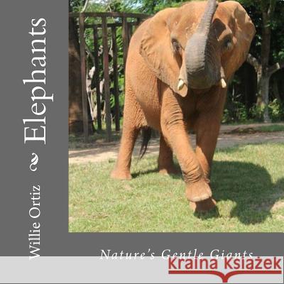 Elephants: Nature's Gentle Giants MR Willie Ortiz 9781533272560 Createspace Independent Publishing Platform