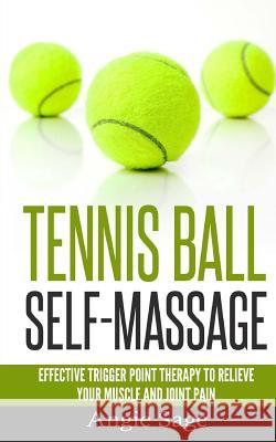 Tennis Ball Self-Massage: Effective Trigger Point Therapy to Relieve Your Muscle and Joint Pain Angie Sage 9781533272607 Createspace Independent Publishing Platform