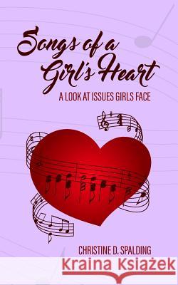 Songs of a Girl's Heart: A Look at Issues Girls Face Christine D. Spalding 9781533272898 Createspace Independent Publishing Platform