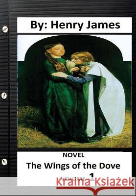 The Wings of the Dove .NOVEL By: Henry James ( VOLUME 1) James, Henry 9781533273291 Createspace Independent Publishing Platform