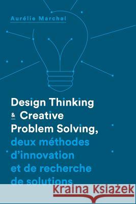 Design Thinking & Creative Problem Solving: Deux méthodes d'innovation et de recherche de solutions Marchal, Aurelie 9781533273833 Createspace Independent Publishing Platform